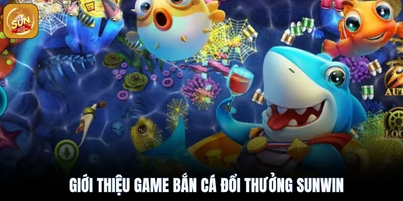 Giới thiệu về game bắn cá đổi thưởng sunwin hấp dẫn